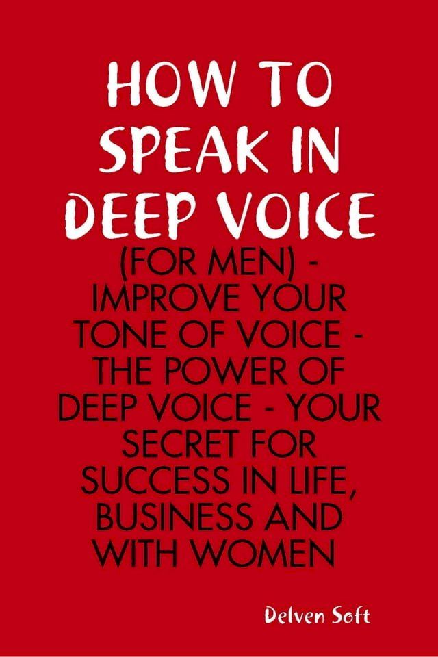  How to Speak In Deep Voice (for Men) - Improve Your Tone of Voice - the Power of Deep Voice - Your Secret for Success In Life, Business and With Women(Kobo/電子書)