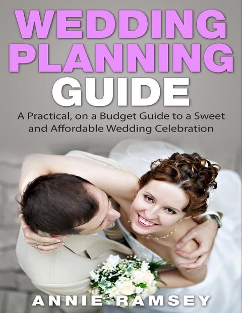 Wedding Planning Guide: A Practical,on a Budget Guide to a Sweet and Affordable Wedding Celebration(Kobo/電子書)