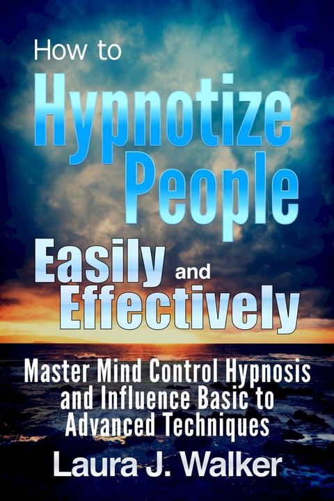 How to Hypnotize People Easily and Effectively: Master Mind Control Hypnosis and Influence Basic to Advanced Techniques(Kobo/電子書)