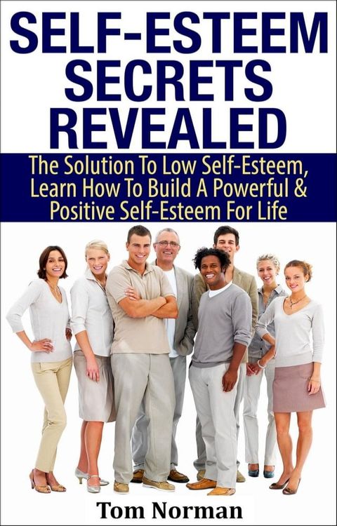 Self-Esteem Secrets Revealed: The Solution To Low Self-Esteem, Learn How To Build A Powerful & Positive Self-Esteem For Life(Kobo/電子書)