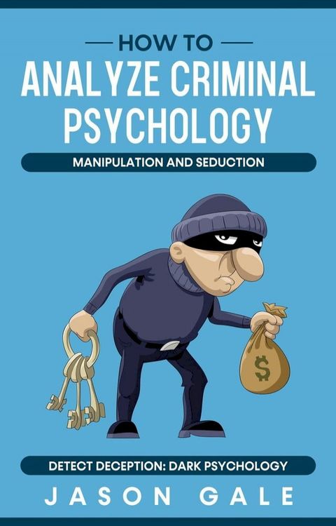 How to Analyze Criminal Psychology, Manipulation and Seduction : Detect Deception: Dark psychology(Kobo/電子書)