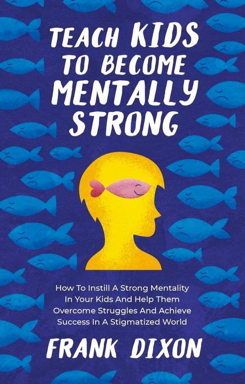 Teach Kids to Become Mentally Strong: How to Instill a Strong Mentality in Your Kids and Help Them Overcome Struggles and Achieve Success in a Stigmatized World(Kobo/電子書)