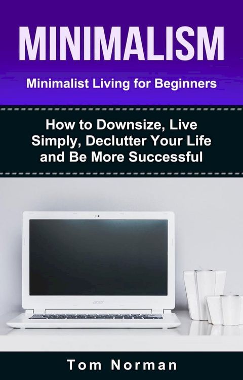 Minimalism: Minimalist Living For Beginners: How To Downsize, Live Simply, De-clutter Your Life And Be More Successful(Kobo/電子書)