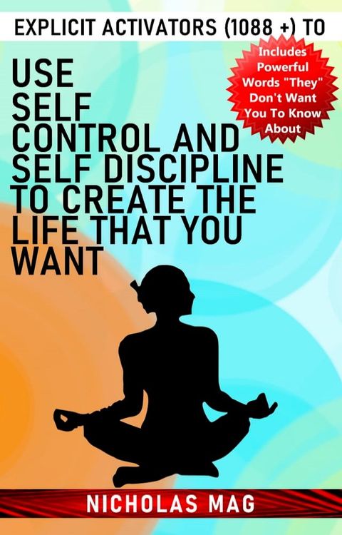 Explicit Activators (1088 +) to Use Self Control and Self Discipline to Create the Life That You Want(Kobo/電子書)