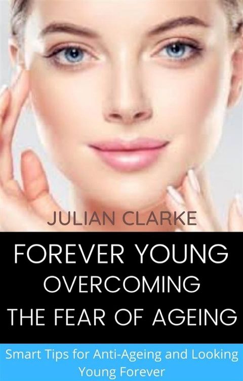 Forever Young: Overcoming the Fear of Ageing. Smart tips for Anti-Ageing and Looking Young Forever(Kobo/電子書)