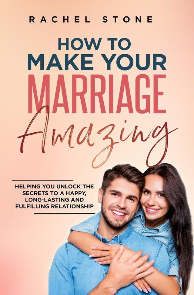  How To Make Your Marriage Amazing: Helping You Unlock The Secrets To A Happy, Long-Lasting And Fulfilling Relationship(Kobo/電子書)