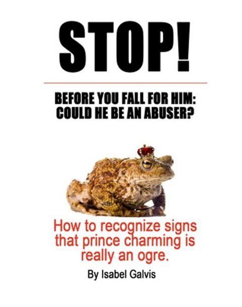 STOP! BEFORE YOU FALL FOR HIM: COULD HE BE AN ABUSER?: How to recognize signs that prince charming is really an ogre(Kobo/電子書)