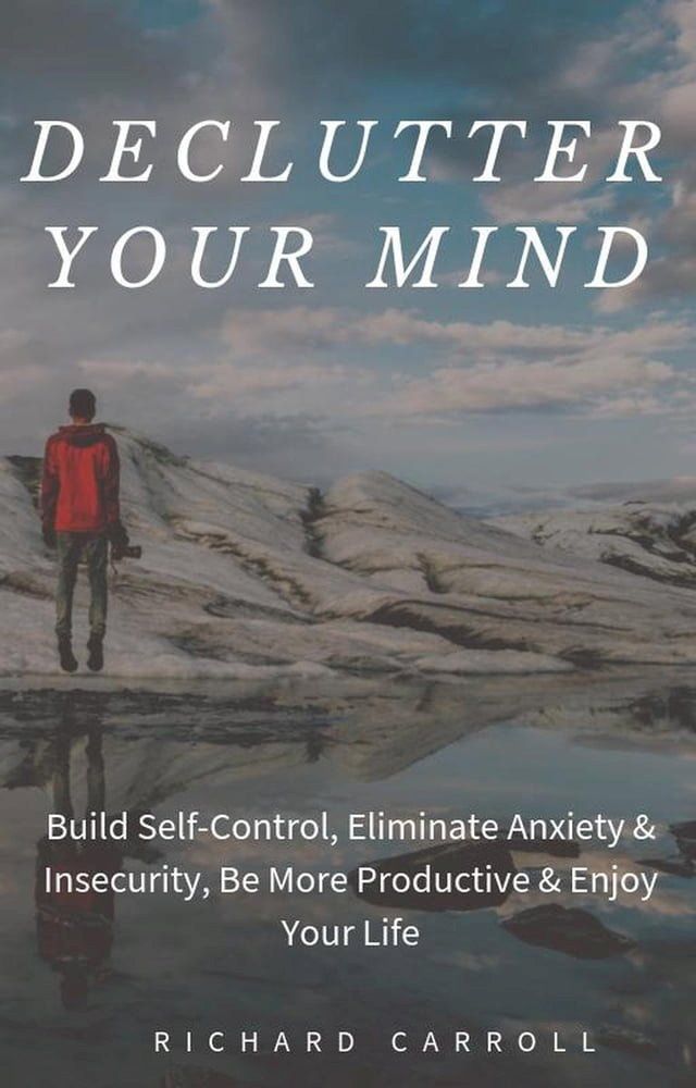  Declutter Your Mind: Build Self-Control, Eliminate Anxiety & Insecurity, Be More Productive & Enjoy Your Life(Kobo/電子書)