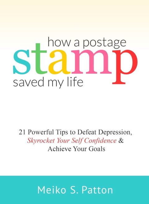 How a Postage Stamp Saved My Life: 21 Powerful Tips to Defeat Depression, Skyrocket Your Self-Confidence & Achieve Your Goals(Kobo/電子書)