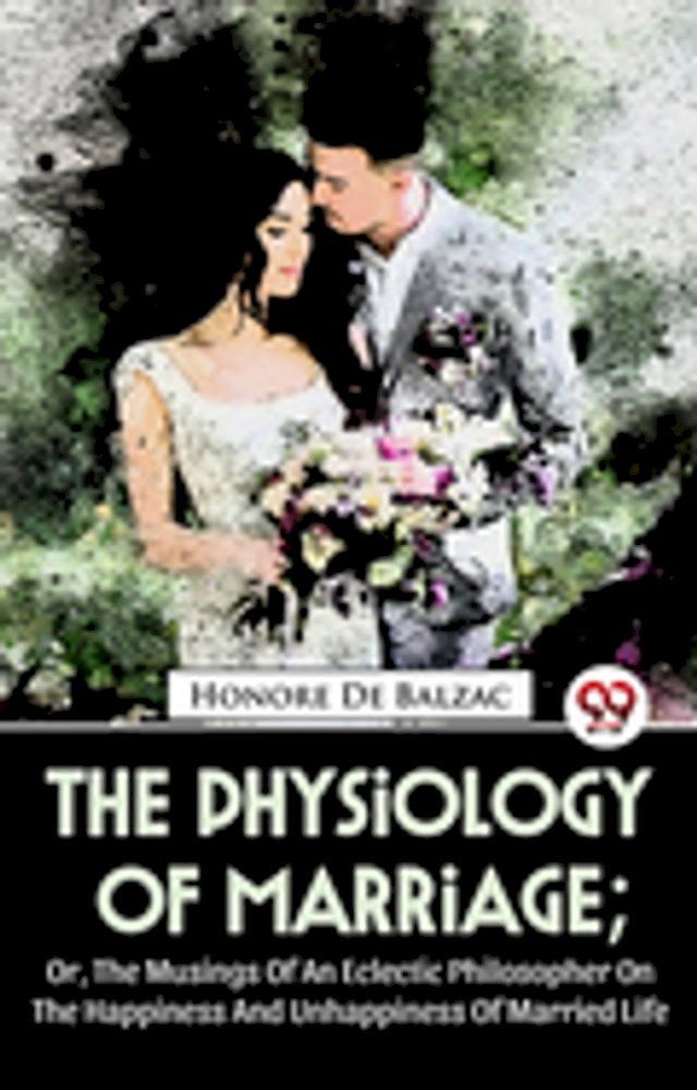  The Physiology Of Marriage ; Or, The Musings Of An Eclectic Philosopher On The Happiness And Unhappiness Of Married Life(Kobo/電子書)