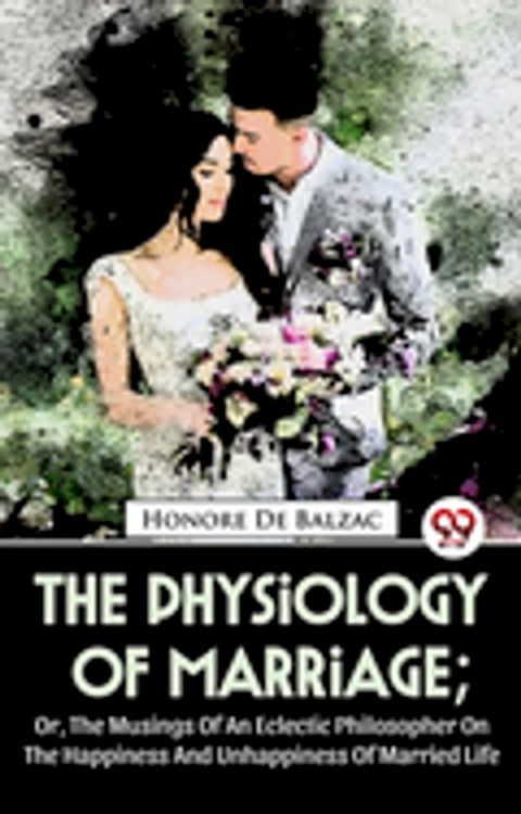 The Physiology Of Marriage ; Or, The Musings Of An Eclectic Philosopher On The Happiness And Unhappiness Of Married Life(Kobo/電子書)