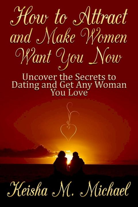 How to Attract and Make Women Want You Now: Uncover the Secrets to Dating and Get Any Woman You Love(Kobo/電子書)