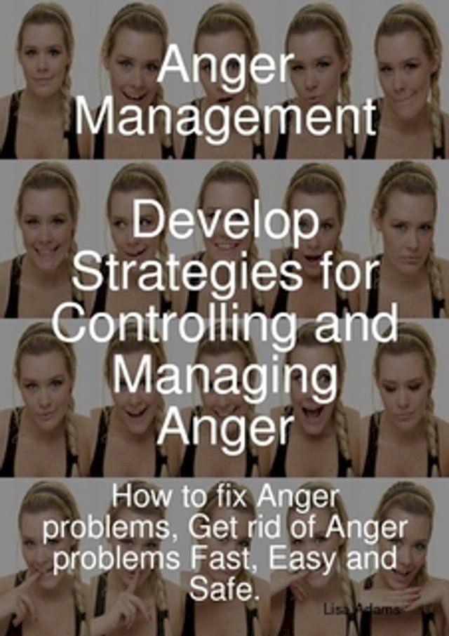  Anger Management - Develop Strategies for Controlling and Managing Anger. How to fix Anger problems, Get rid of Anger problems Fast, Easy and Safe.(Kobo/電子書)