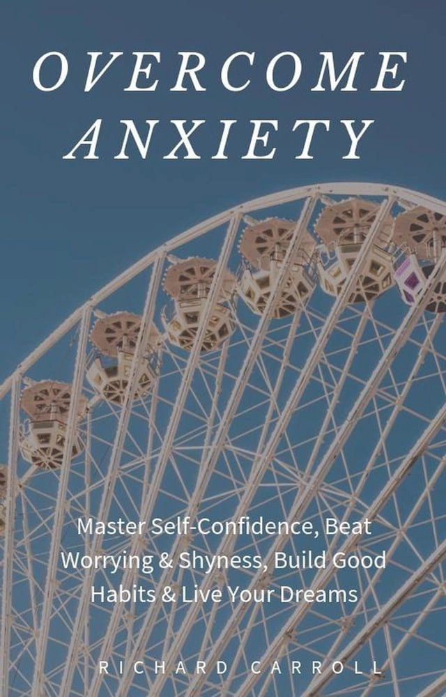  Overcome Anxiety: Master Self-Confidence, Beat Worrying & Shyness, Build Good Habits & Live Your Dreams(Kobo/電子書)