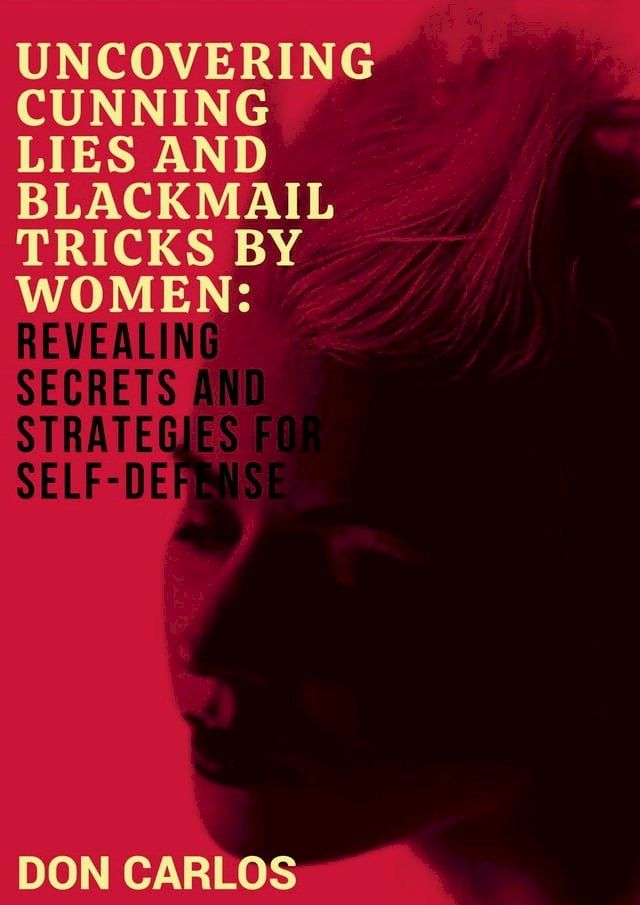  Uncovering Cunning Lies and Blackmail Tricks by Women: Revealing Secrets and Strategies for Self-Defense(Kobo/電子書)