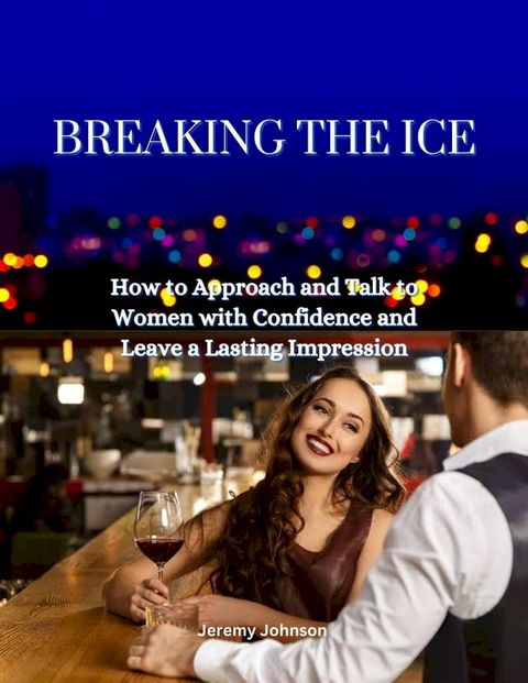 Breaking the Ice: How to Approach and Talk to Women with Confidence and Leave a Lasting Impression(Kobo/電子書)