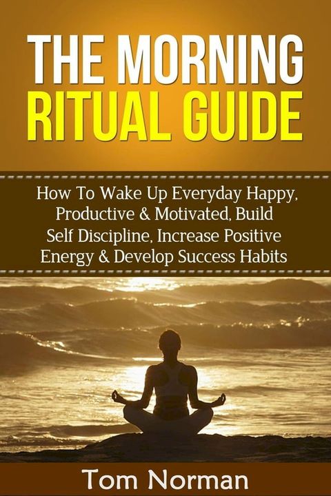 Morning Ritual Guide: How To Wake Up Everyday Happy, Productive & Motivated, Build Self Discipline, Increase Positive Energy & Develop Success Habits(Kobo/電子書)