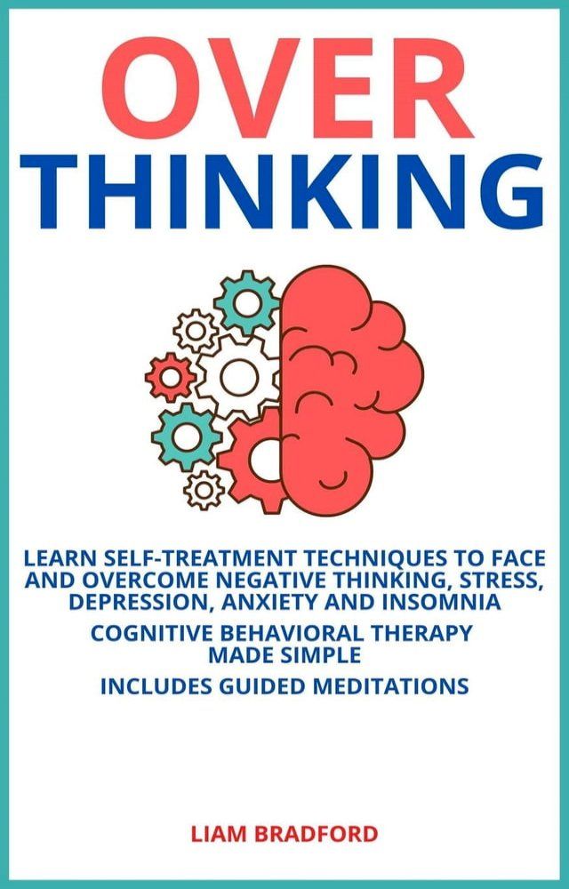  Overthinking. Learn Self-Treatment Techniques to Face and Overcome Negative Thinking, Stress, Depression, Anxiety and Insomnia. Cognitive Behavioral Therapy Made Simple I Includes Guided Meditations(Kobo/電子書)