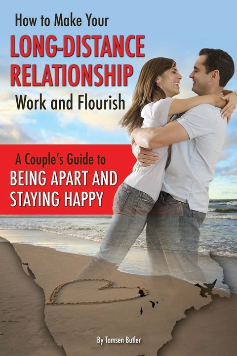 How to Make Your Long-Distance Relationship Work and Flourish: A Couple's Guide to Being Apart and Staying Happy(Kobo/電子書)