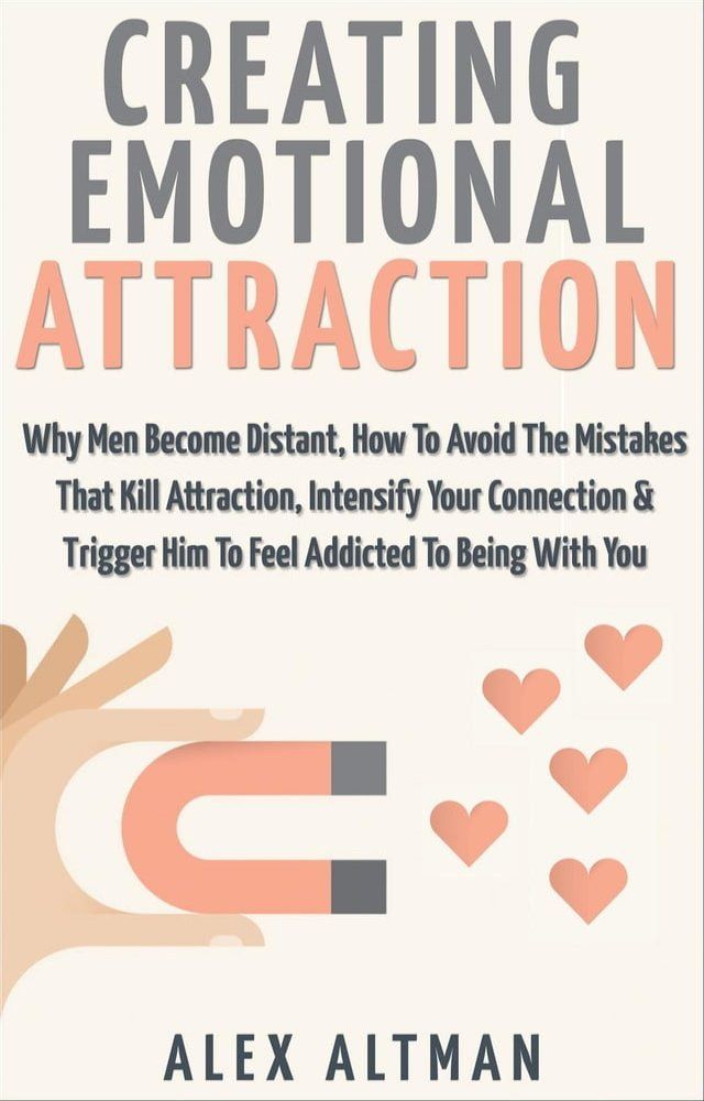  Creating Emotional Attraction: Why Men Become Distant, How To Avoid The Mistakes That Kill Attraction, Intensify Your Connection & Trigger Him To Feel Addicted To Being With You(Kobo/電子書)