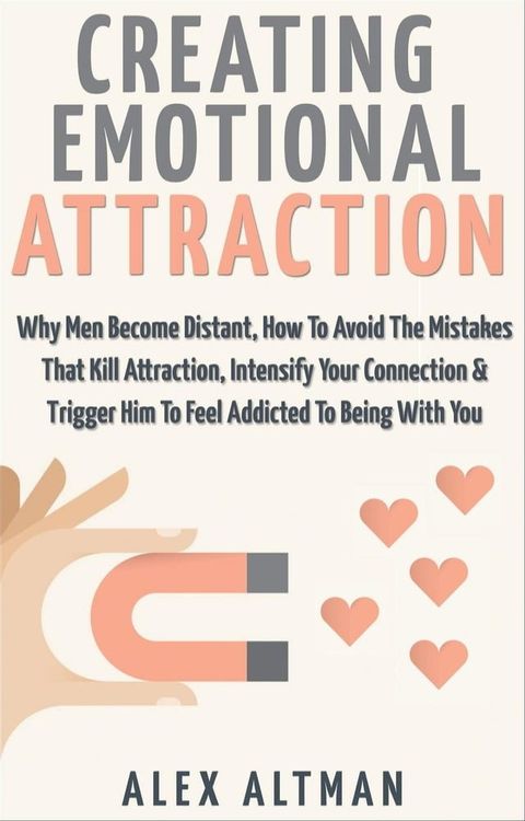 Creating Emotional Attraction: Why Men Become Distant, How To Avoid The Mistakes That Kill Attraction, Intensify Your Connection & Trigger Him To Feel Addicted To Being With You(Kobo/電子書)