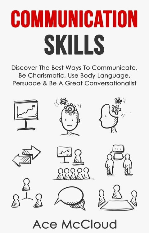 Communication Skills: Discover The Best Ways To Communicate, Be Charismatic, Use Body Language, Persuade & Be A Great Conversationalist(Kobo/電子書)