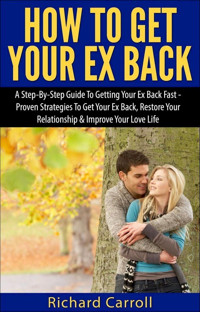  How To Get Your Ex Back: A Step-By-Step Guide To Getting Your Ex Back Fast - Proven Strategies To Get Your Ex Back, Restore Your Relationship & Improve Your Love Life(Kobo/電子書)