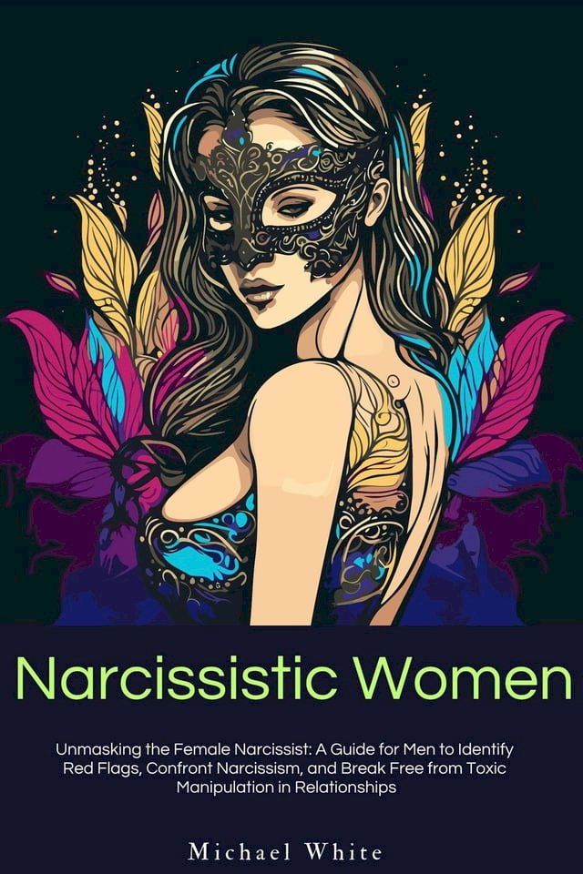  Narcissistic Women: Unmasking the Female Narcissist: A Guide for Men to Identify Red Flags, Confront Narcissism, and Break Free from Toxic Manipulation in Relationships.(Kobo/電子書)