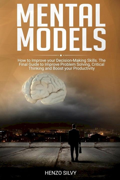 Mental Models: How to Improve your Decision-Making Skills. The Final Guide to Improve Problem Solving, Critical Thinking and Boost your Productivity(Kobo/電子書)