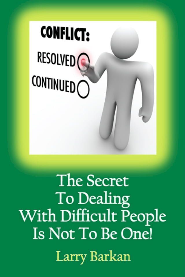  The Secret To Dealing With Difficult People Is Not To Be One: 7 Tactics To Disarm Difficult People(Kobo/電子書)