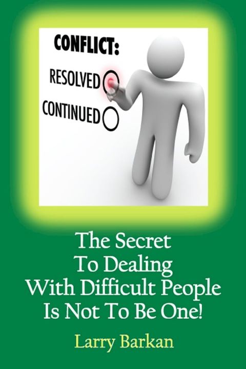 The Secret To Dealing With Difficult People Is Not To Be One: 7 Tactics To Disarm Difficult People(Kobo/電子書)