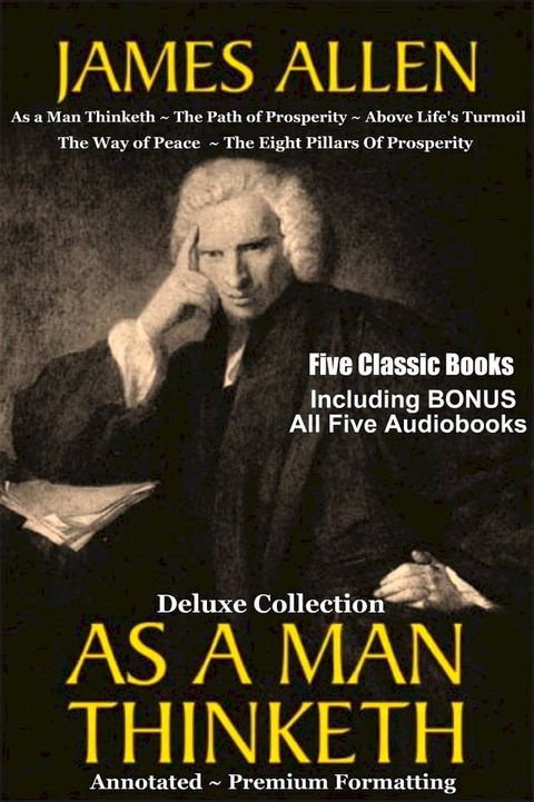 AS A MAN THINKETH Deluxe Collection of Favorite James Allen Works - Five Complete Books In All Including As a Man Thinketh, The Path of Prosperity, Above Life's Turmoil, The Way of Peace, & The Eight Pillars Of Prosperity(Kobo/電子書)