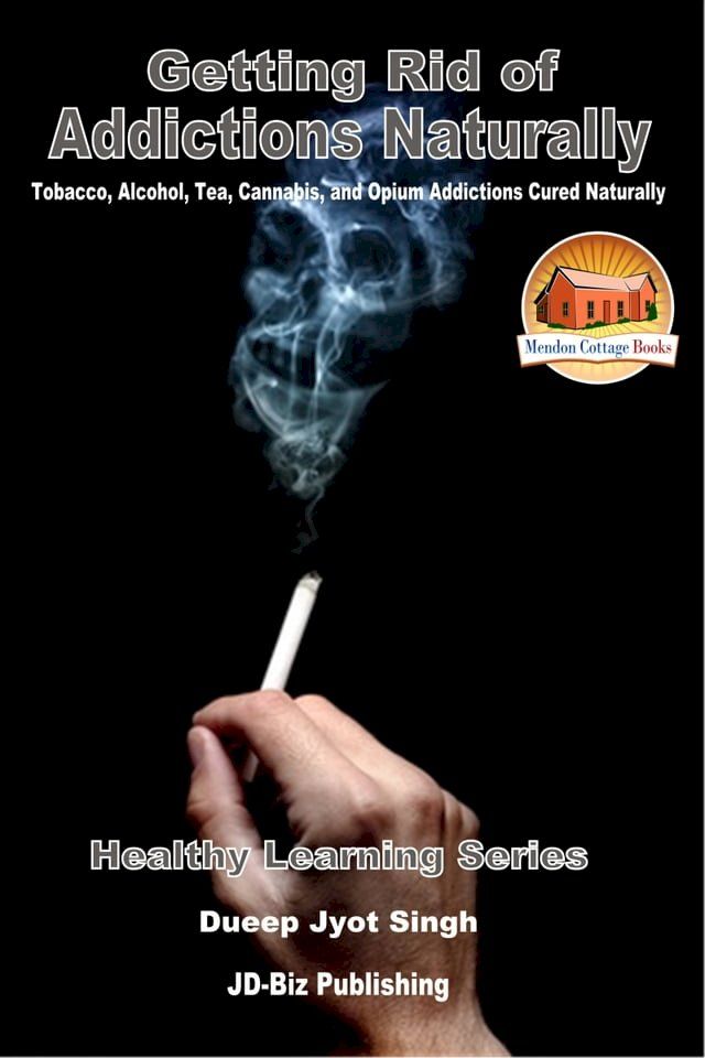  Getting Rid of Addictions Naturally -Tobacco, Alcohol, Tea, Cannabis, and Opium Addictions Cured Naturally(Kobo/電子書)