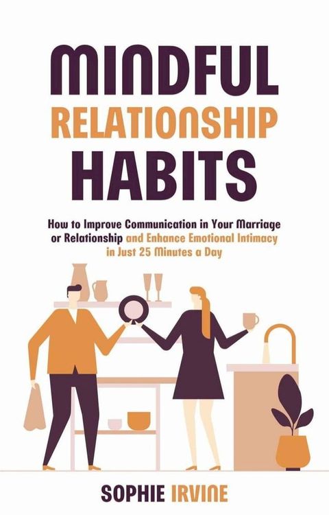 Mindful Relationship Habits : How to Improve Communication in Your Marriage or Relationship and Enhance Emotional Intimacy in Just 25 Minutes a Day(Kobo/電子書)