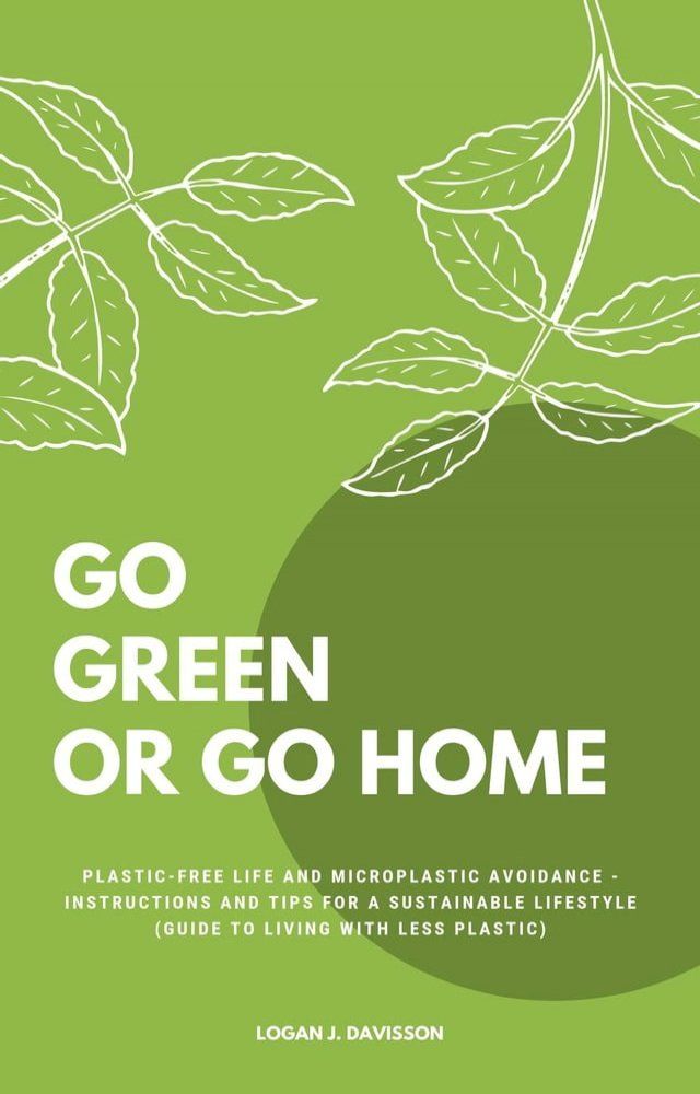  Go Green Or Go Home: Plastic-Free Life And Microplastic Avoidance - Instructions And Tips For A Sustainable Lifestyle (Guide To Living With Less Plastic)(Kobo/電子書)