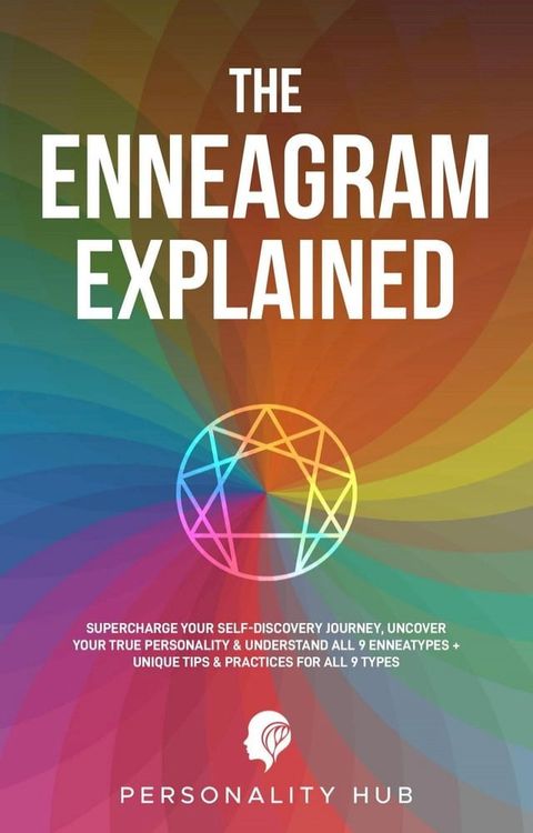 The Enneagram Explained: : Supercharge Your Self-Discovery Journey, Uncover Your True Personality & Understand All 9 Enneatypes Plus Unique Tips & Practices For All 9 Types(Kobo/電子書)