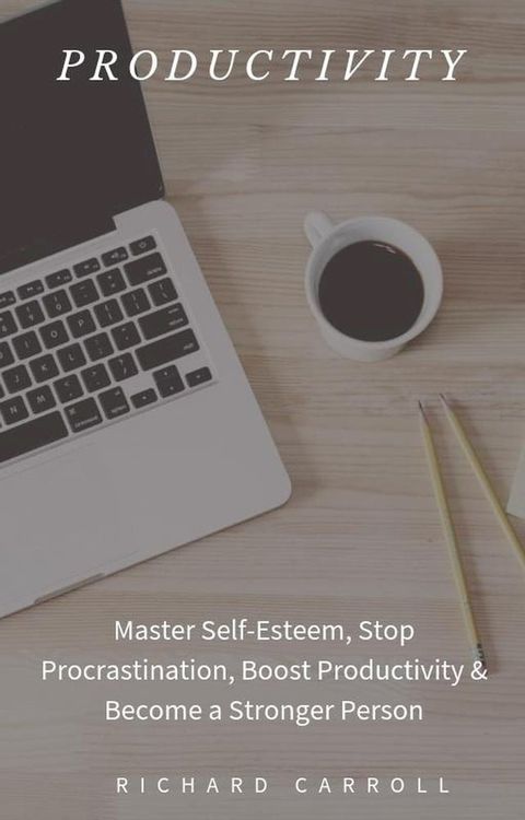 Productivity: Master Self-Esteem, Stop Procrastination, Boost Productivity & Become a Stronger Person(Kobo/電子書)