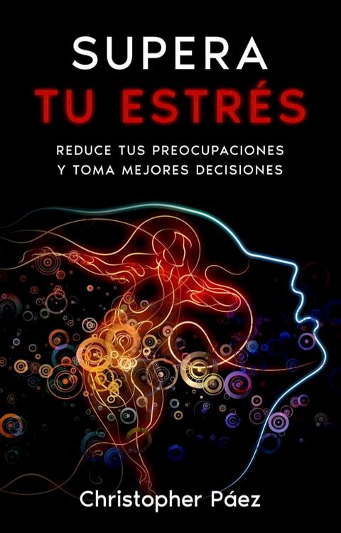 SUPERA TU ESTR&Eacute;S: Aprende c&oacute;mo prevenir, manejar y superar el estr&eacute;s, liberarte de las preocupaciones y controlar tus emociones definitivamente con esta gu&iacute;a pr&aacute;ctica y especializada(Kobo/電子書)