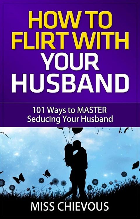 How to Flirt with Your Husband: 101 Ways to Master Seducing Your Husband (Tips and Tricks on Romancing Your Husband for a Passionate Marriage)(Kobo/電子書)