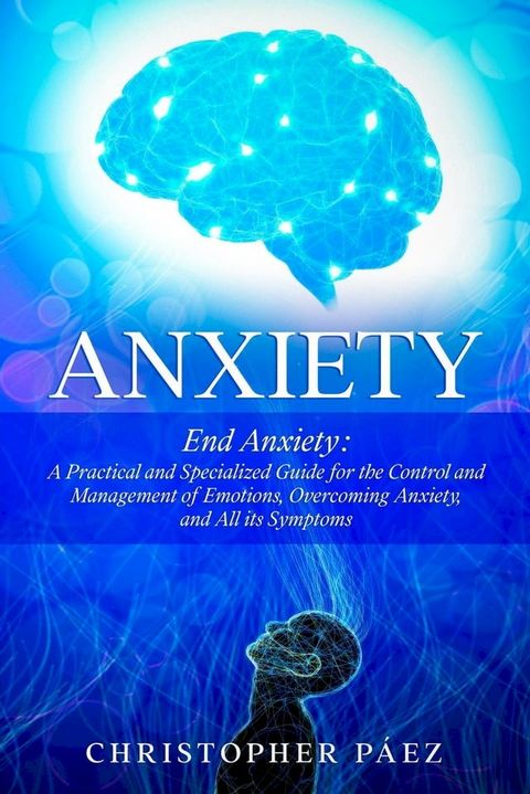 Anxiety: End Anxiety: A Practical and Specialized Guide for the Control and Management of Emotions, Overcoming Anxiety, and All its Symptoms(Kobo/電子書)