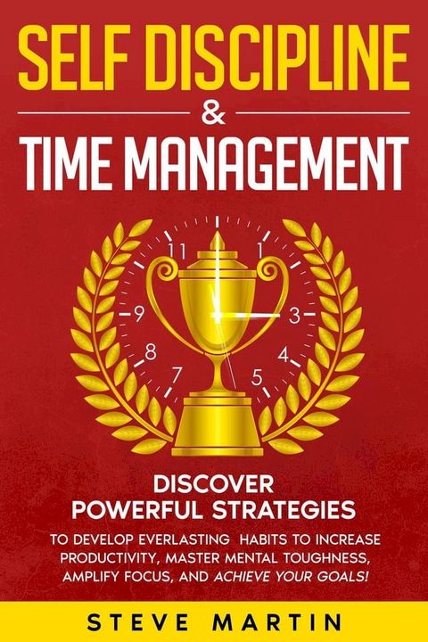 Self Discipline & Time Management: Discover Powerful Strategies to Develop Everlasting Habits to Increase Productivity, Master Mental Toughness, Amplify Focus, and Achieve Your Goals!(Kobo/電子書)