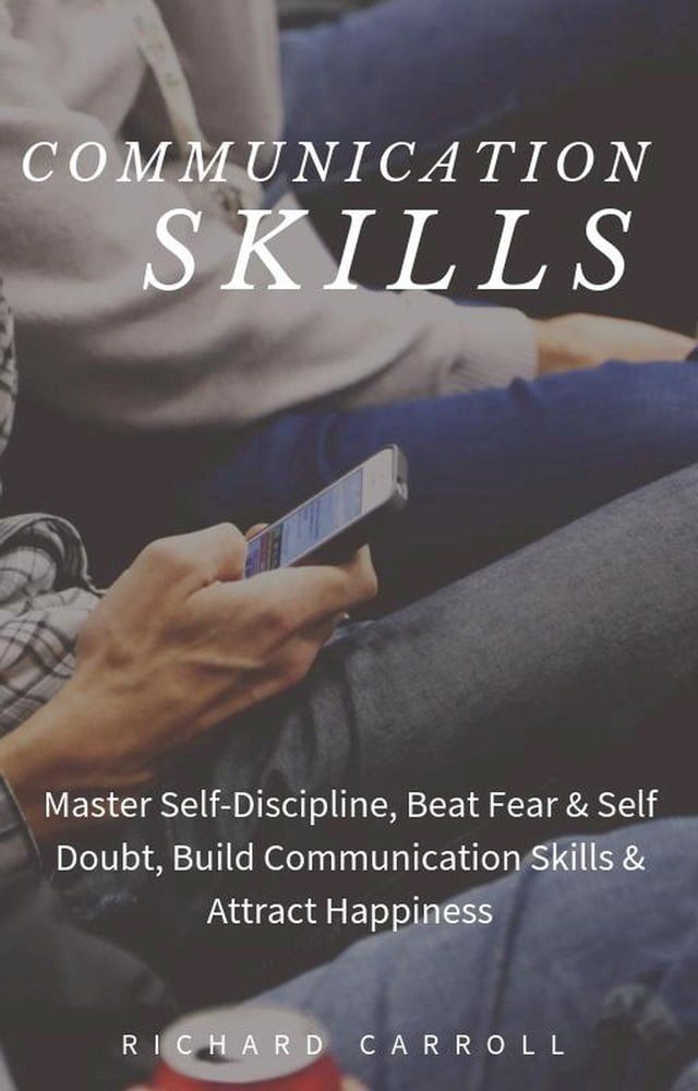  Communication Skills: Master Self-Discipline, Beat Fear & Self Doubt, Build Communication Skills & Attract Happiness(Kobo/電子書)