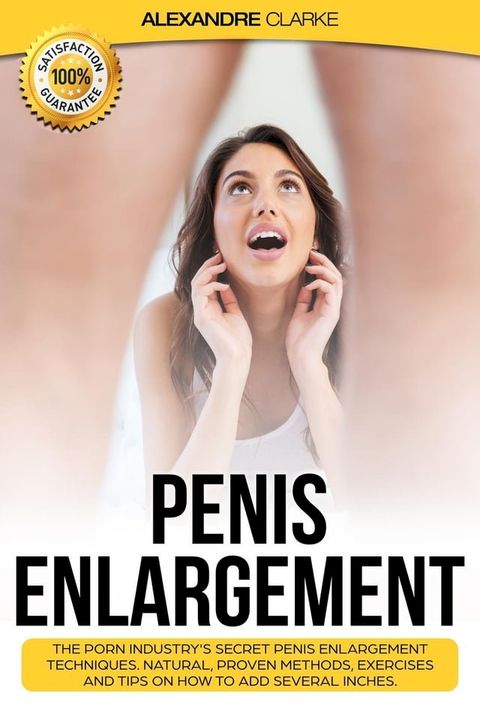 Penis Enlargement: The Porn Industry's Secret Penis Enlargement Techniques. Natural, Proven Methods, Exercises and Tips on How to Add Several Inches.(Kobo/電子書)