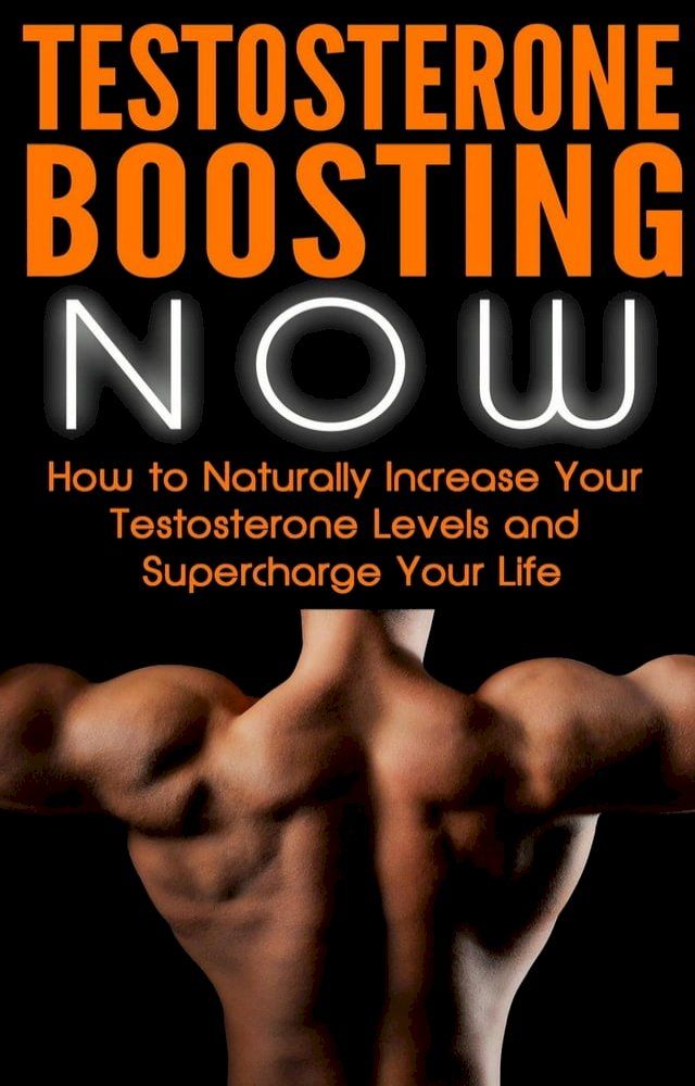  Testosterone Boosting NOW: How to Naturally Increase Your Testosterone Levels and Supercharge Your Life(Kobo/電子書)