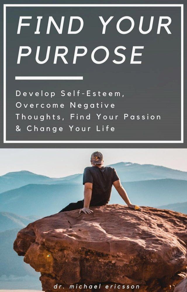  Find Your Purpose: Develop Self-Esteem, Overcome Negative Thoughts, Find Your Passion & Change Your Life(Kobo/電子書)