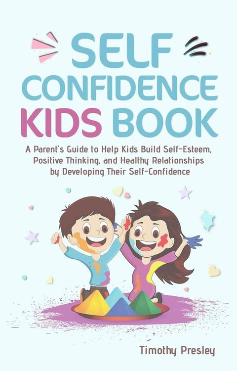 Self Confidence Kids Book: A Parent's Guide to Help Kids Build Self-Esteem, Positive Thinking, and Healthy Relationships by Developing Their Self-Confidence(Kobo/電子書)