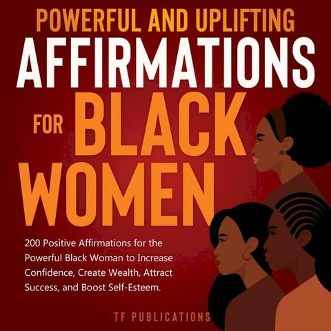 Powerful and Uplifting Affirmations for Black Women: 200 Positive Affirmations for the Powerful Black Woman to Increase Confidence, Create Wealth, Attract Success, and Boost Self-Esteem.(Kobo/電子書)