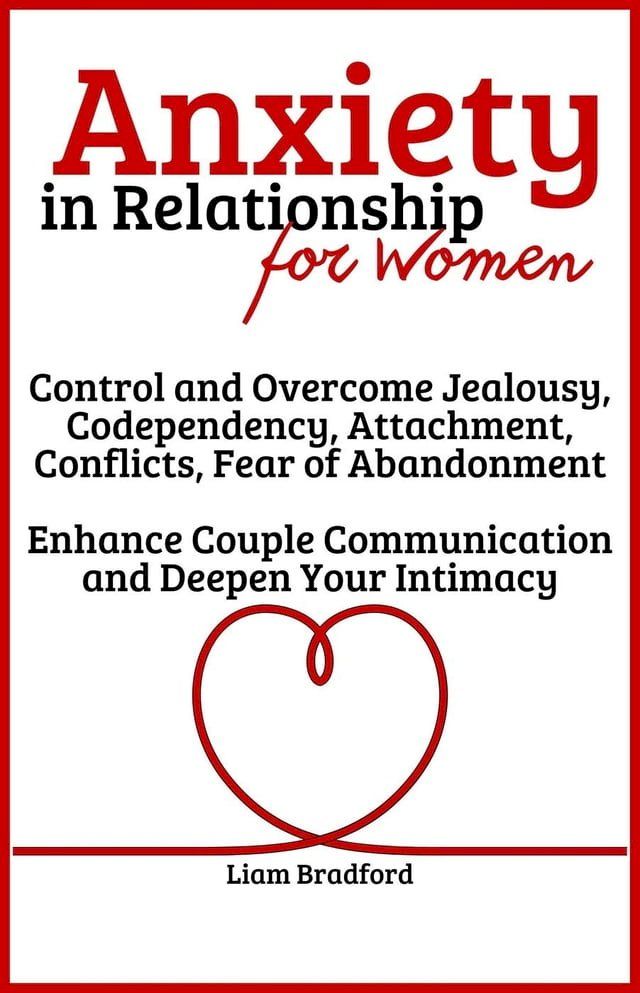  Anxiety in Relationship for Women  Overcome Jealousy, Codependency, Attachment, Conflicts, Fear of Abandonment. Enhance Couple Communication and Deepen Your Intimacy(Kobo/電子書)