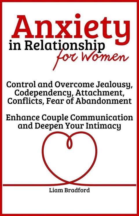 Anxiety in Relationship for Women  Overcome Jealousy, Codependency, Attachment, Conflicts, Fear of Abandonment. Enhance Couple Communication and Deepen Your Intimacy(Kobo/電子書)