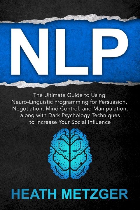 NLP: The Ultimate Guide to Using Neuro-Linguistic Programming for Persuasion, Negotiation, Mind Control, and Manipulation, Along with Dark Psychology Techniques to Increase Your Social Influence(Kobo/電子書)